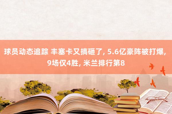 球员动态追踪 丰塞卡又搞砸了, 5.6亿豪阵被打爆, 9场仅4胜, 米兰排行第8