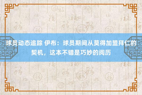 球员动态追踪 伊布：球员期间从莫得加盟拜仁的契机，这本不错是巧妙的阅历