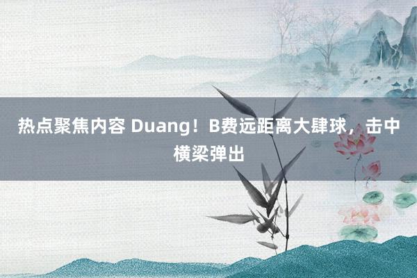 热点聚焦内容 Duang！B费远距离大肆球，击中横梁弹出