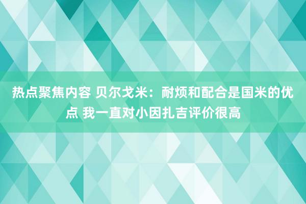 热点聚焦内容 贝尔戈米：耐烦和配合是国米的优点 我一直对小因扎吉评价很高