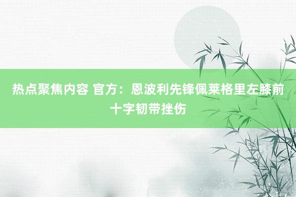 热点聚焦内容 官方：恩波利先锋佩莱格里左膝前十字韧带挫伤