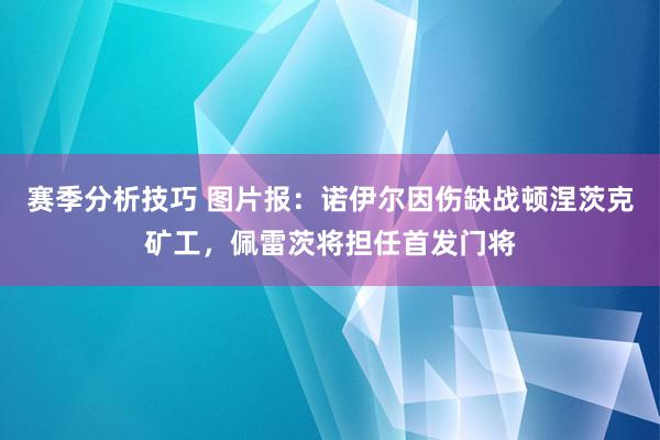 赛季分析技巧 图片报：诺伊尔因伤缺战顿涅茨克矿工，佩雷茨将担任首发门将