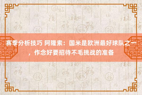 赛季分析技巧 阿隆索：国米是欧洲最好球队之一，作念好要招待不毛挑战的准备