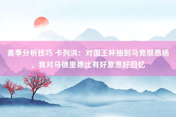 赛季分析技巧 卡列洪：对国王杯抽到马竞很昂扬，我对马德里德比有好意思好回忆