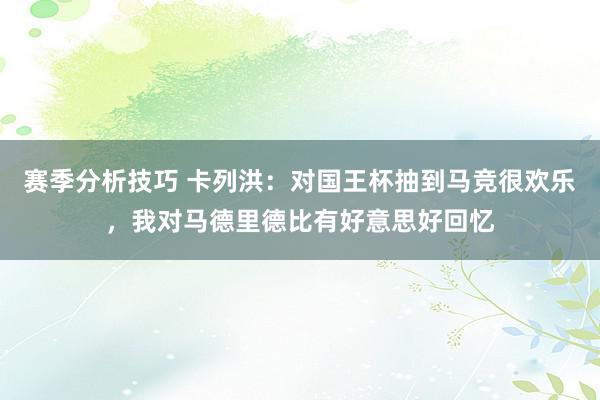 赛季分析技巧 卡列洪：对国王杯抽到马竞很欢乐，我对马德里德比有好意思好回忆