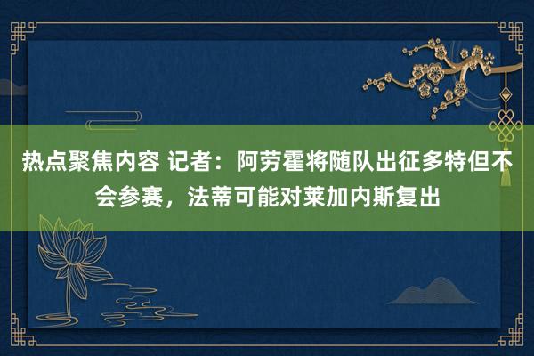 热点聚焦内容 记者：阿劳霍将随队出征多特但不会参赛，法蒂可能对莱加内斯复出