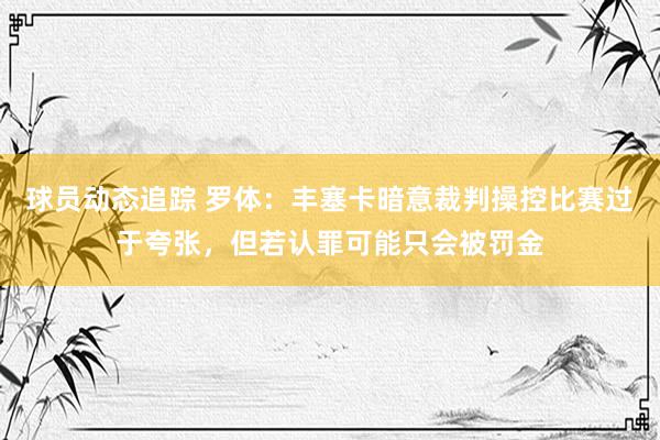 球员动态追踪 罗体：丰塞卡暗意裁判操控比赛过于夸张，但若认罪可能只会被罚金