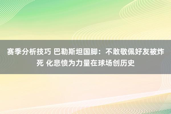 赛季分析技巧 巴勒斯坦国脚：不敢敬佩好友被炸死 化悲愤为力量在球场创历史