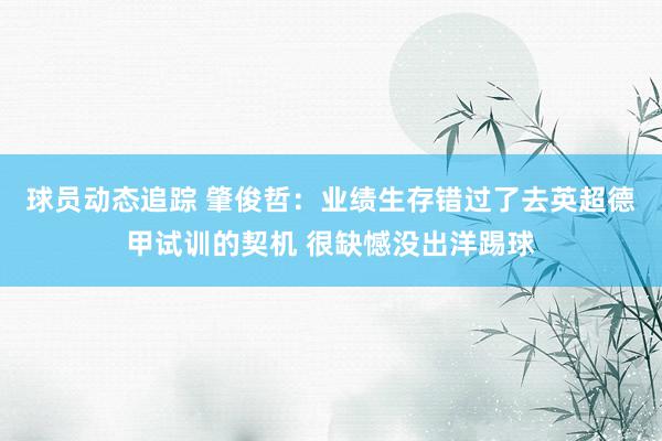 球员动态追踪 肇俊哲：业绩生存错过了去英超德甲试训的契机 很缺憾没出洋踢球