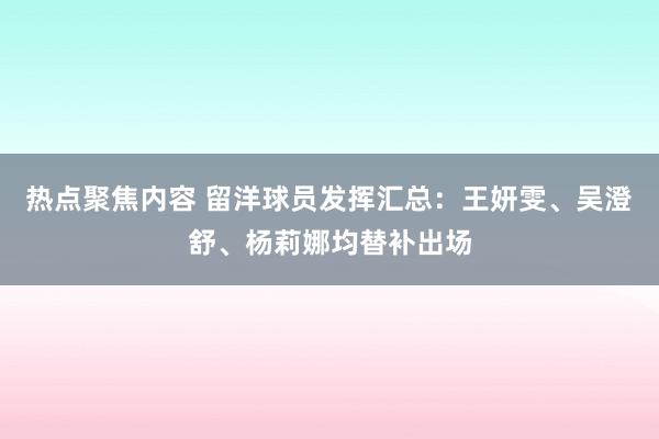 热点聚焦内容 留洋球员发挥汇总：王妍雯、吴澄舒、杨莉娜均替补出场