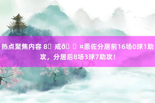 热点聚焦内容 8⃣戒😤恩佐分居前16场0球1助攻，分居后8场3球7助攻！