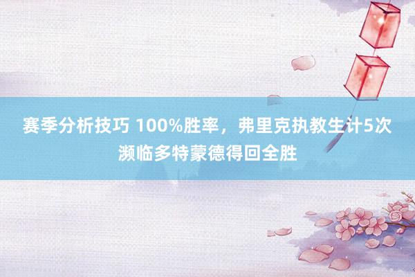 赛季分析技巧 100%胜率，弗里克执教生计5次濒临多特蒙德得回全胜