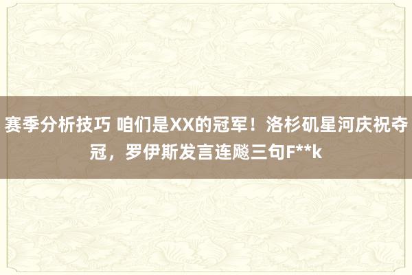 赛季分析技巧 咱们是XX的冠军！洛杉矶星河庆祝夺冠，罗伊斯发言连飚三句F**k