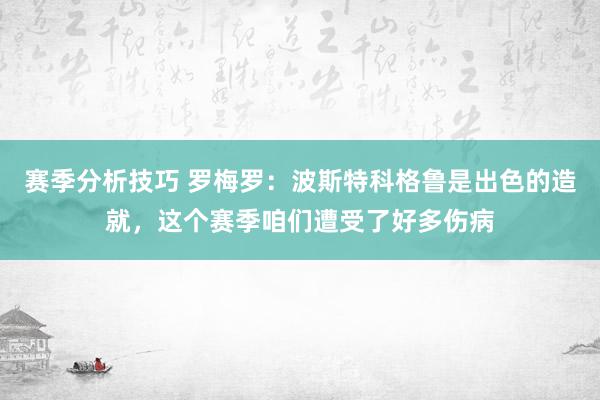 赛季分析技巧 罗梅罗：波斯特科格鲁是出色的造就，这个赛季咱们遭受了好多伤病