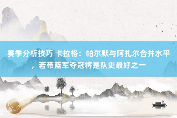 赛季分析技巧 卡拉格：帕尔默与阿扎尔合并水平，若带蓝军夺冠将是队史最好之一