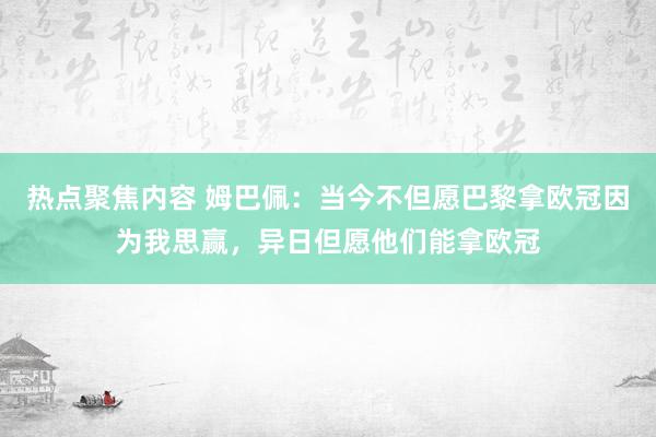 热点聚焦内容 姆巴佩：当今不但愿巴黎拿欧冠因为我思赢，异日但愿他们能拿欧冠