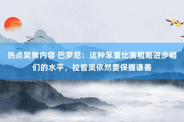 热点聚焦内容 巴罗尼：这种笨重比赛粗略进步咱们的水平，拉皆奥依然要保握谦善