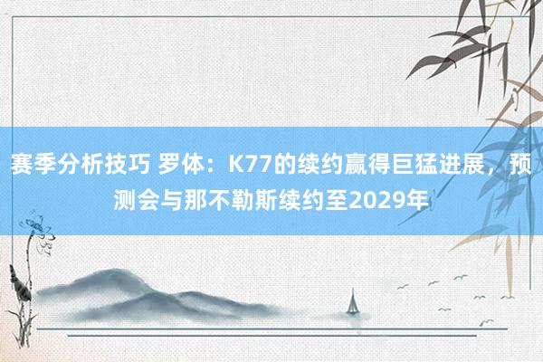 赛季分析技巧 罗体：K77的续约赢得巨猛进展，预测会与那不勒斯续约至2029年