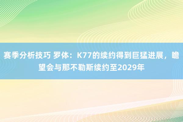 赛季分析技巧 罗体：K77的续约得到巨猛进展，瞻望会与那不勒斯续约至2029年