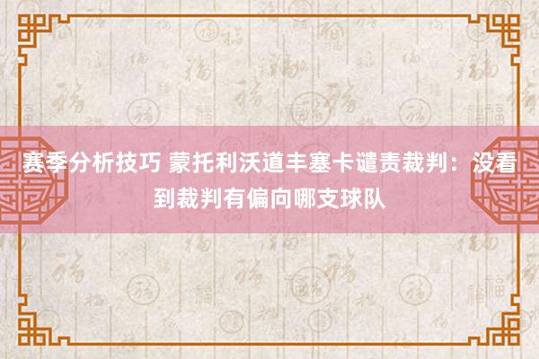 赛季分析技巧 蒙托利沃道丰塞卡谴责裁判：没看到裁判有偏向哪支球队