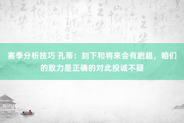 赛季分析技巧 孔蒂：刻下和将来会有趔趄，咱们的致力是正确的对此投诚不疑