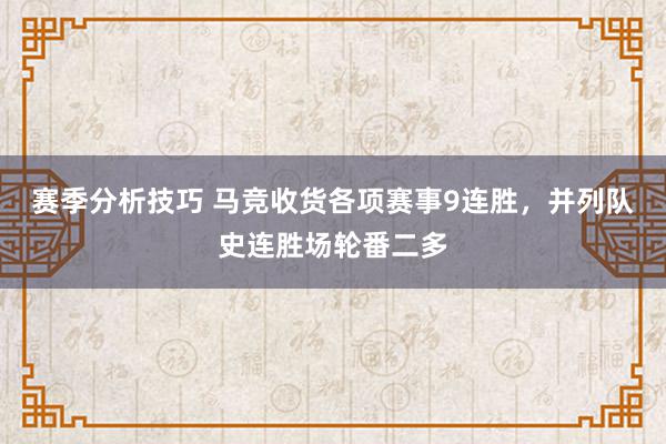 赛季分析技巧 马竞收货各项赛事9连胜，并列队史连胜场轮番二多