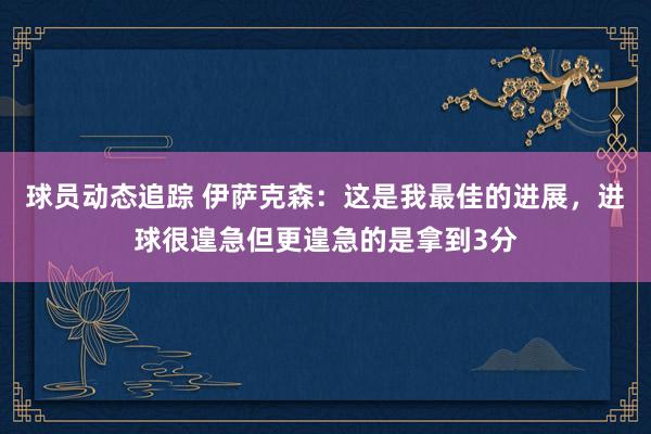 球员动态追踪 伊萨克森：这是我最佳的进展，进球很遑急但更遑急的是拿到3分