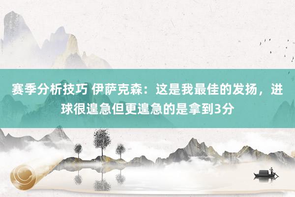 赛季分析技巧 伊萨克森：这是我最佳的发扬，进球很遑急但更遑急的是拿到3分