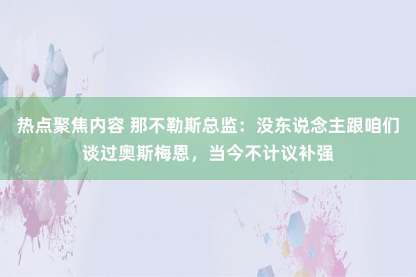 热点聚焦内容 那不勒斯总监：没东说念主跟咱们谈过奥斯梅恩，当今不计议补强