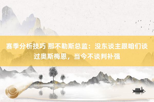 赛季分析技巧 那不勒斯总监：没东谈主跟咱们谈过奥斯梅恩，当今不谈判补强