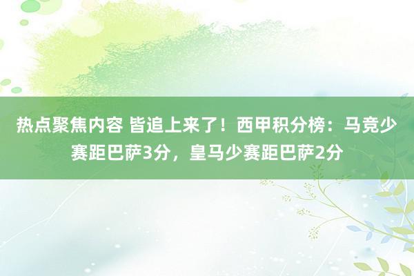 热点聚焦内容 皆追上来了！西甲积分榜：马竞少赛距巴萨3分，皇马少赛距巴萨2分