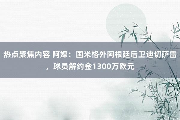 热点聚焦内容 阿媒：国米格外阿根廷后卫迪切萨雷，球员解约金1300万欧元