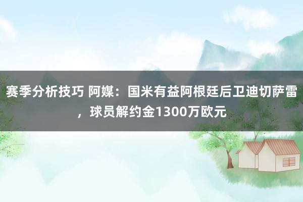 赛季分析技巧 阿媒：国米有益阿根廷后卫迪切萨雷，球员解约金1300万欧元