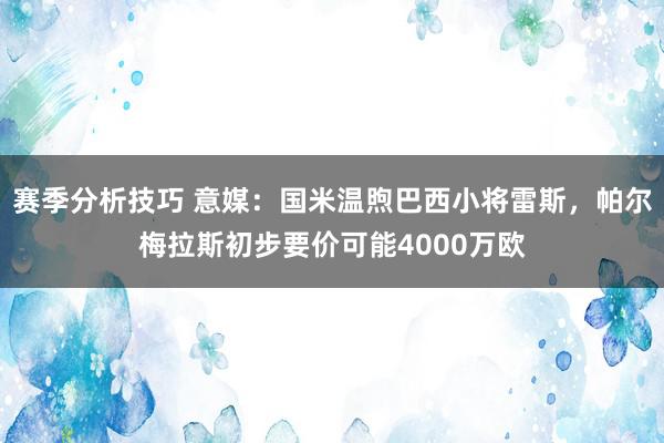 赛季分析技巧 意媒：国米温煦巴西小将雷斯，帕尔梅拉斯初步要价可能4000万欧