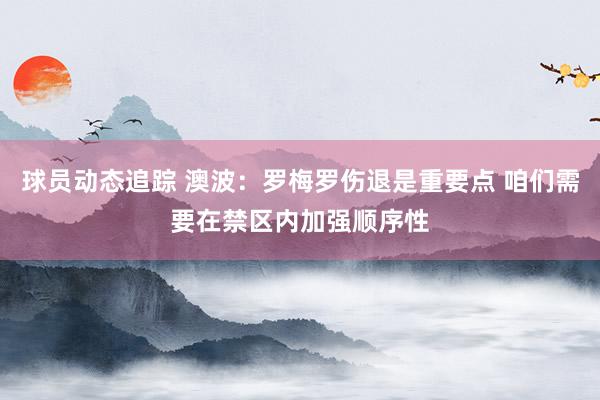 球员动态追踪 澳波：罗梅罗伤退是重要点 咱们需要在禁区内加强顺序性